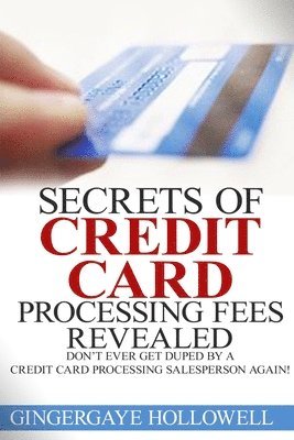 Gingergaye Hollowell, Jennifer-Crystal Johnson - Secrets of Credit Card Processing Fees Revealed: Don't Ever Get Duped by a Credit Card Processing Salesperson Again!, Häftad