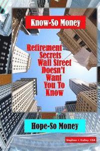 Know-So Money/Hope-So Money: Retirement Secrets Wall Street Doesn't Want You to Know 1