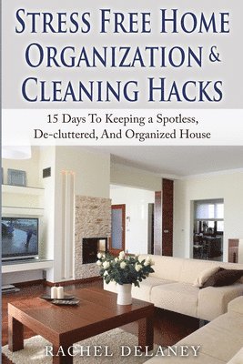 bokomslag Stress Free Home Organization and Cleaning Hacks: 15 Days To Keeping a Spotless, De-cluttered And Organized House