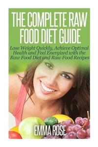 bokomslag The Complete Raw Food Diet Guide: Lose Weight Quickly, Achieve Optimal Health and Feel Energized with the Raw Food Diet and Raw Food Recipes