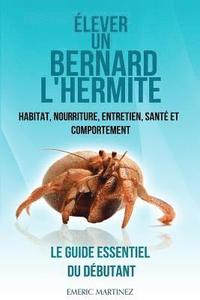 bokomslag Élever un bernard l'hermite: Habitat, nouriture, entretien, santé et comportement- Le guide essentiel du débutant