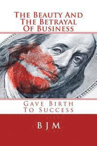 bokomslag The Beauty And The Betrayal Of Business: Gave Birth To Success