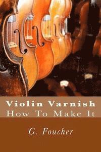 G. Foucher Sr, Paul M. Fleury - Violin Varnish: How To Make It, Häftad