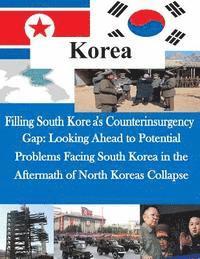 bokomslag Filling South Korea's Counterinsurgency Gap: Looking Ahead to Potential Problems Facing South Korea in the Aftermath of North Koreas Collapse