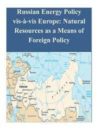 Naval Postgraduate School - Russian Energy Policy vis-à-vis Europe: Natural Resources as a Means of Foreign Policy, Häftad