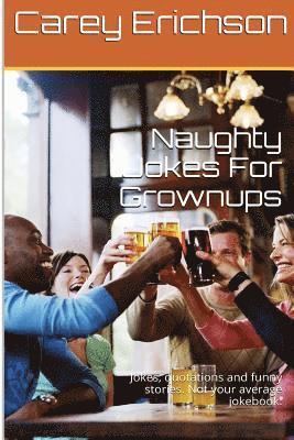 Naughty Jokes For Grownups: Hilarious jokes, great quotations and funny stories. 1