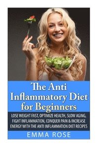 bokomslag The Anti-Inflammatory Diet for Beginners: Lose Weight Fast, Optimize Health, Slow Aging, Fight Inflammation, Conquer Pain & Increase Energy with the A