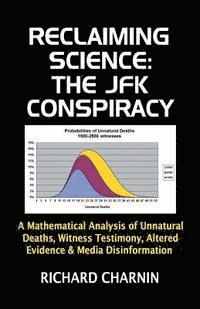 bokomslag Reclaiming Science: the JFK Conspiracy: A mathematical analysis of unnatural deaths, witness testimony, altered evidence and media disinfo