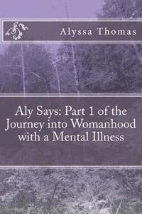 Aly Says: Part 1 of the Journey into Womanhood with a Mental Illness 1