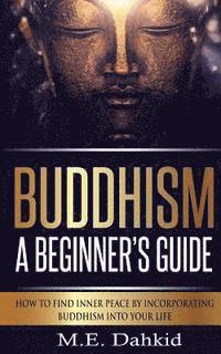 bokomslag Buddhism - A Beginner?s Guide: How to Find Inner Peace by Incorporating Buddhism Into Your Life