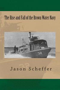 bokomslag The Rise and Fall of the Brown Water Navy: Changes in US Navy Riverine Warfare Capabilities