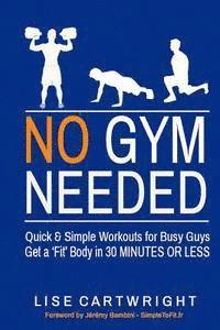 Lise Cartwright - No Gym Needed - Quick and Simple Workouts for Busy Guys: Get a 'Fit' Body in 30 Minutes or Less, Häftad. Tillgänglighet: Lägg i varukorg