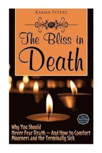 Karma Peters - The Bliss in Death: Why You Should Never Fear Death - And How to Comfort Mourners and the Terminally Sick, Häftad