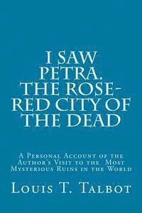 Louis T. Talbot - I Saw Petra. The Rose-Red City of the Dead: A Personal Account of the Author's Visit to the Most Mysterious Ruins in the World, Häftad