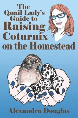 The Quail Lady's Guide to Raising Coturnix on the Homestead 1