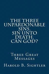 bokomslag The Three Unpardonable Sins. Sin Unto Death. Can God?: Three Great Messages