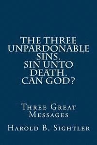 The Three Unpardonable Sins. Sin Unto Death. Can God?: Three Great Messages 1