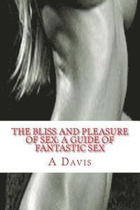 bokomslag The Bliss And Pleasure Of Sex: A Guide Of Fantastic Sex