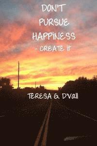 Don't Pursue Happiness - Create It 1