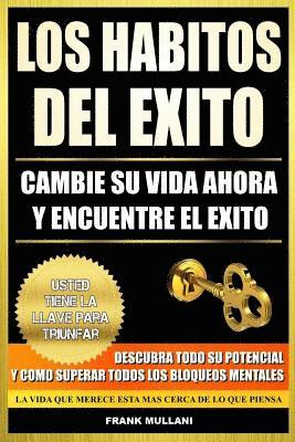 bokomslag Los Habitos del Exito - Cambie su Vida Ahora y Encuentre el Exito: Usted Tiene La Llave Para Triunfar - Descubra Todo Su Potencial y Como Superar Todo