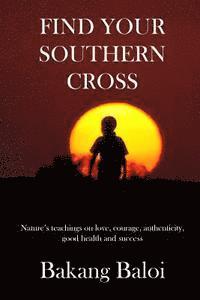 bokomslag Find your Southern Cross: Nature's timeless teachings on the elemental keys to a life of love, courage, authenticity, good health and success