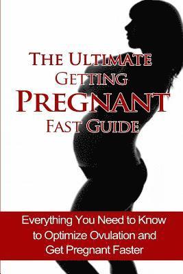 bokomslag The Ultimate Getting Pregnant Fast Guide: Everything You Need to Know to Optimize Ovulation and Get Pregnant Faster