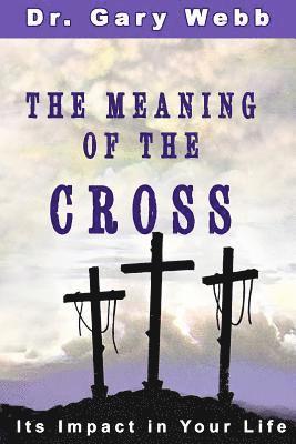 Gary Webb - The Meaning of the Cross: Its Impact in Your Life, Häftad
