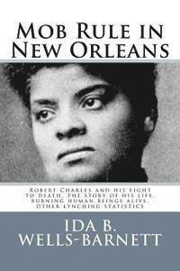 Mob Rule in New Orleans: Robert Charles and his fight to death, the story of his life, burning human beings alive, other lynching statistics 1
