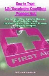 bokomslag How to Treat Life-Threatening Conditions Preppers Get!: The Prepper Pages Survival Medicine Guide to Dealing with the Most Common Infections & Illness