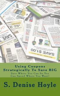 bokomslag Using Coupons Strategically To Save BIG: Save Where You Can So You Can Spend Where You Want!