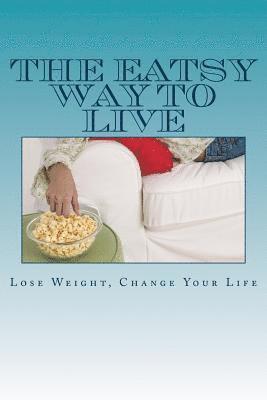 The Eatsy Way To Live: Lose Weight, Change Your Life 1