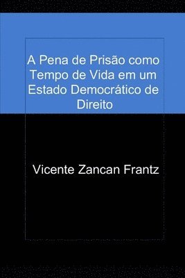 Vicente Zancan Frantz - A Pena de Prisão como Tempo de Vida em um Estado Democrático de Direito, Häftad