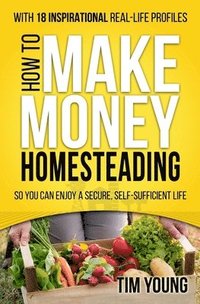 bokomslag How to Make Money Homesteading: So You Can Enjoy a Secure, Self-Sufficient Life
