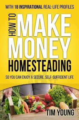 How to Make Money Homesteading: So You Can Enjoy a Secure, Self-Sufficient Life 1