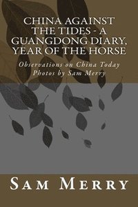 bokomslag China Against the Tides, a Guangdong Diary: Observations on China in the Year of the Horse
