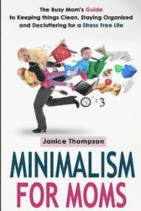 Janice Thompson - Minimalism for Moms: The Busy Mom's Guide to Keeping things Clean, Staying Organized and Decluttering for a Stress Free Life, Häftad
