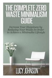bokomslag The Complete Zero Waste Minimalism Guide: Increase your Happiness by Reducing your Waste in Order to Achieve a Minimalist Lifestyle