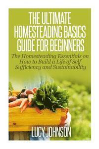 bokomslag The Ultimate Homesteading Basics Guide for Beginners: The Homesteading Essentials on How to Build a Life of Self Sufficiency and Sustainability