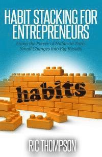 Habit Stacking for Entrepreneurs: Using the Powerful of Habits to Turn Small Challenges into Big Results 1