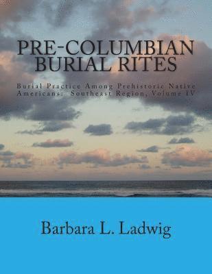 bokomslag Pre-Columbian Burial Rites: Burial Practice Among Prehistoric Native Americans: Southeast Region, Volume IV