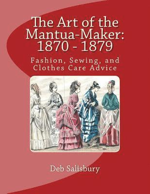 The Art of the Mantua-Maker: 1870 - 1879: Fashion, Sewing, and Clothes Care Advice 1