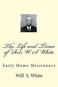 bokomslag The Life and Times of Rev. W. S. White: Early Home Missionary