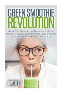 bokomslag Green Smoothie Revolution: Simple Tips, Strategies and Recipes for Beginners Wanting to Create Delicious, Natural Green Smoothies for Fat Loss, C