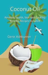 bokomslag Coconut Oil: Amazing Health, Skin And Cooking Benefits - Recipes Included