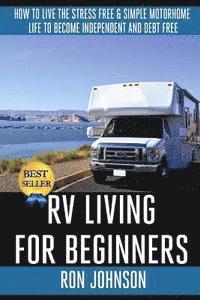 bokomslag RV Living For Beginners: How To Live The Stress Free & Simple Motorhome Life To Become Independent And Debt Free