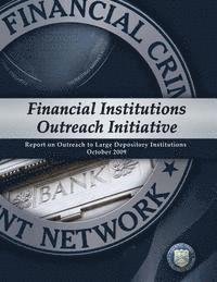 Financial Crimes Enforcement Network - Financial Institutions Outreach Initiative: Report on Outreach to Large Depository Institutions October 2009, Häftad