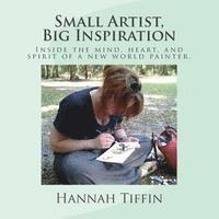 Small Artist, Big Inspiration: Inside the mind, heart and spirit of a new world painter. 1