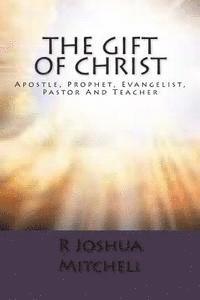 R. Joshua Mitchell - The Gift Of Christ: Apostle, Prophet, Evangelist, Pastor And Teacher, Häftad