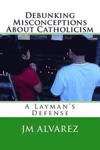 bokomslag Debunking Misconceptions About Catholicism: A Layman's Defense