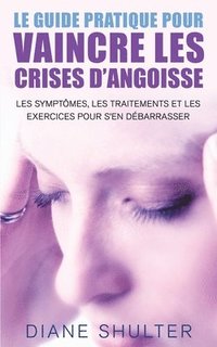 bokomslag Le guide pratique pour VAINCRE LES CRISES D'ANGOISSE: les symptomes, les traitements, et les exercices pour s'en débarrasser: La méthode naturelle pou